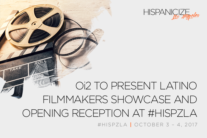 Hispanicize LA and Oi2Go Partner to Present Latino Filmmakers Showcase Packed with Networking, Celebrities, Sessions and Screenings