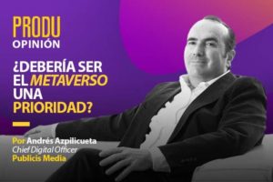 PRODU Opinion July 2022 – Andrés Azpilicueta of Publicis Media: Should the Metaverse be a priority?