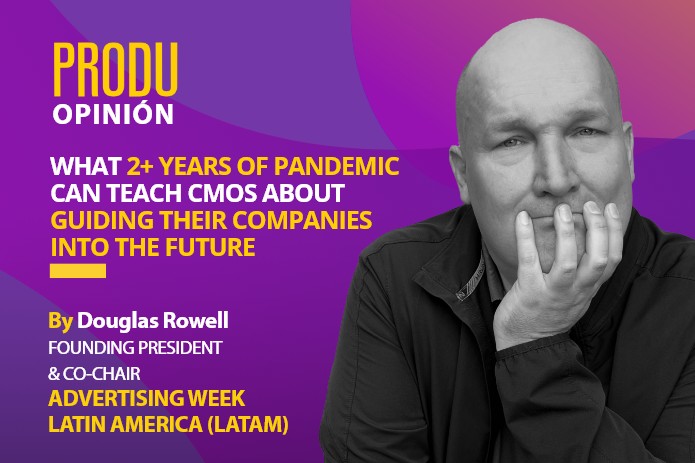 PRODU Opinión noviembre 2022 – Douglas Rowell de Ad Week Latam: Lo que más de 2 años de pandemia pueden enseñar a los CMO sobre cómo orientar a sus empresas hacia el futuro
