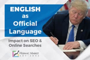Trump’s Executive Order on English as Official Language: What It Means for Hispanic Marketing & Spanish SEO