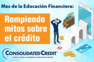 Consolidated Credit desmiente los mitos de crédito más perjudiciales durante el Mes de la Educación Financiera